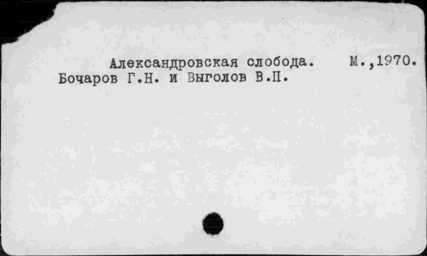 ﻿Александровская слобода. Бочаров Г.Н. и Зыголов В.П.
М.,1970.